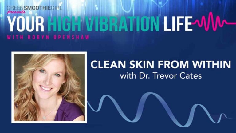 GreenSmoothieGirl presents Your High Vibration Life with Robyn Openshaw. Clean Skin From Within with Dr. Trevor Cates