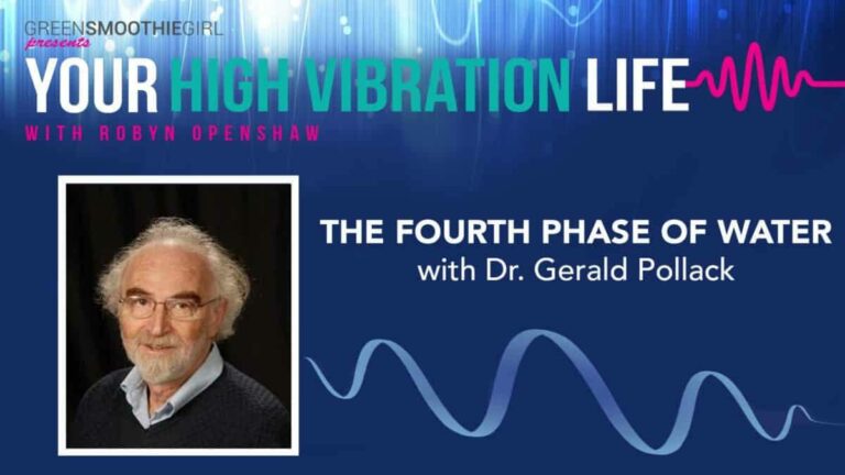 GreenSmoothieGirl presents Your High Vibration Life with Robyn Openshaw. The Fourth Phase Of Water with Dr. Gerald Pollack