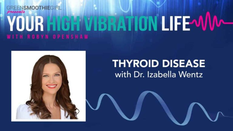 GreenSmoothieGirl presents Your High Vibration Life with Robyn Openshaw. Thyroid Disease with Dr. Izabella Wentz