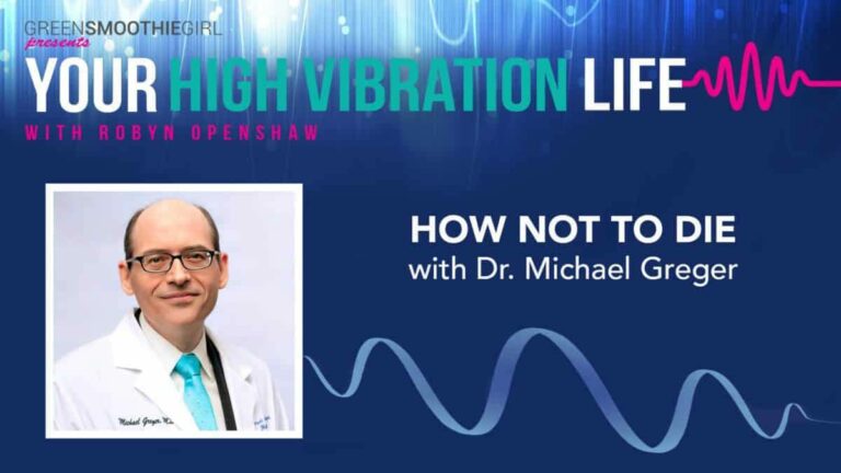 GreenSmoothieGirl presents Your High Vibration Life with Robyn Openshaw. How not to die with Dr Michael Greger