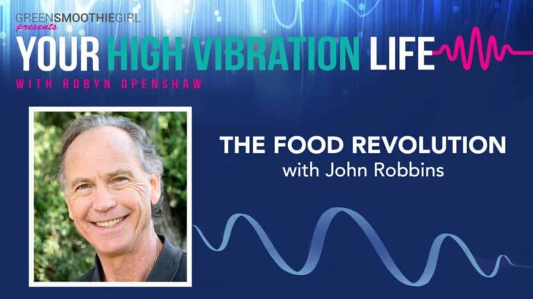 GreenSmoothieGirl presents Your High Vibration Life with Robyn Openshaw. The Food Revolution with John Robbins