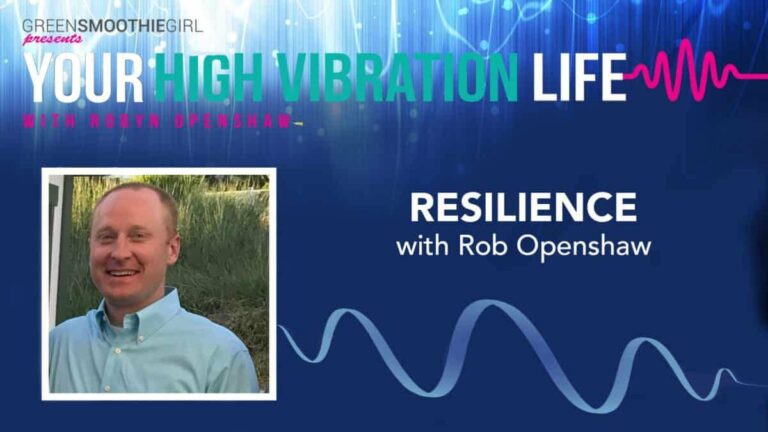 GreenSmoothieGirl presents Your High Vibration Life, with Robyn Openshaw. Resilience with Rob Openshaw