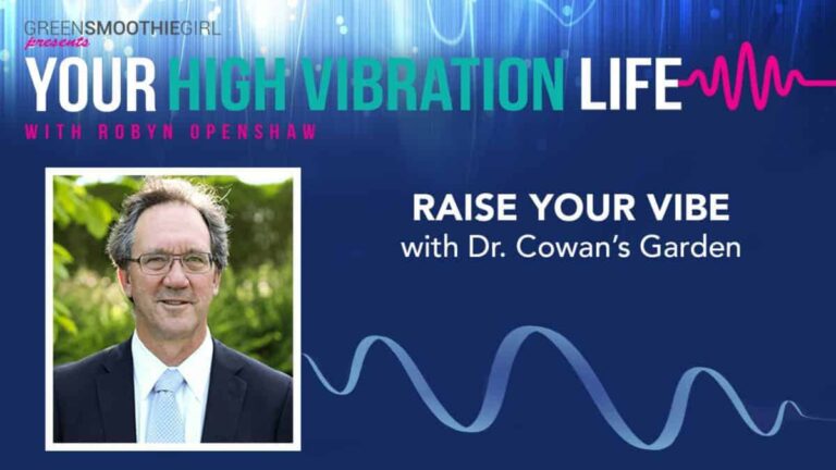 GreenSmoothieGirl Presents Your High Vibration Life with Robyn Openshaw. Raise Your Vibe with Dr. Cowan's Garden