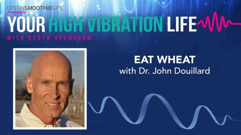 GreenSmoothieGirl presents Your High Vibration Life with Robyn Openshaw. Eat Wheat with Dr. John Douillard