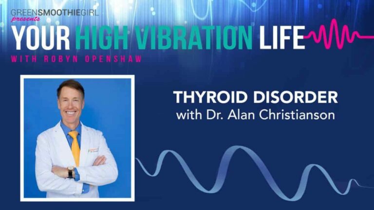 GreenSmoothieGirl present Your High Vibration Life with Robyn Openshaw. Thyroid Disorder with Dr. Alan Christianson