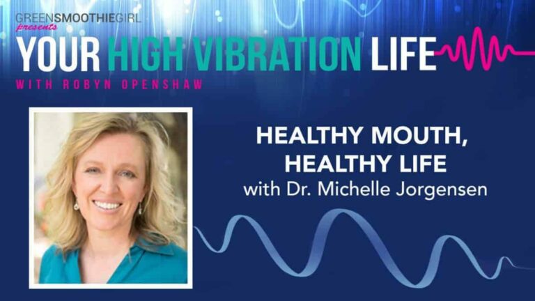 GreenSmoothieGirl presents Your High Vibration Life with Robyn Openshaw. Healthy mouth, Healthy life, with Dr. Michelle Jorgensen