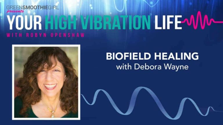 GreenSmoothieGirl presents Your High Vibration Life with Robyn Openshaw. Biofield Healing with Debora Wayne