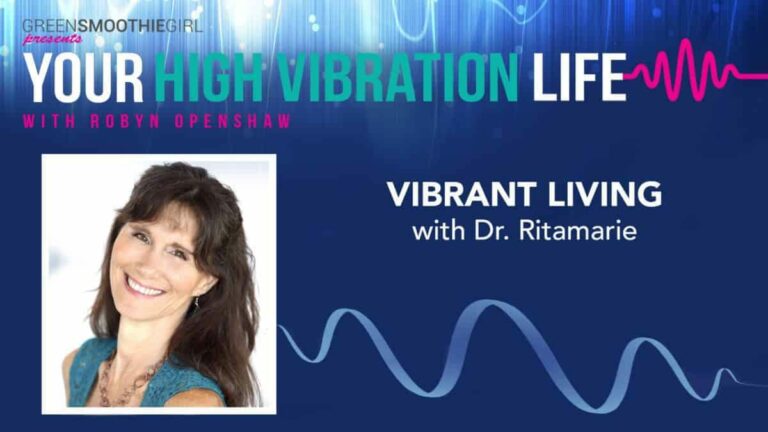 GreenSmoothieGirl presents Your High Vibration Life with Robyn Openshaw. Vibrant Living with Dr. Ritamarie