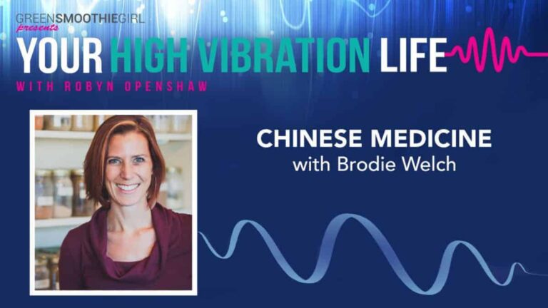 GreenSmoothieGirl present Your High Vibration Life with Robyn Openshaw. Chinese Medicine with Brodie Welch