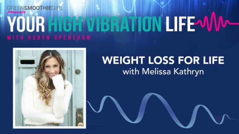 GreenSmoothieGirl presents Your High Vibration Life with Robyn Openshaw. Weight Loss For Life with Melissa Kathryn