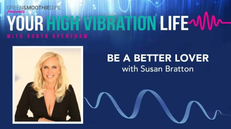 GreenSmoothieGirl presents Your High Vibration Life with Robyn Openshaw. Be a better lover with Susan Bratton