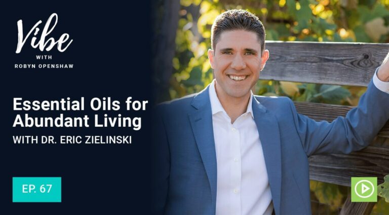 Vibe with Robyn Openshaw: Essential Oils for Abundant Living with Dr. Eric Zielinski. Episode 67