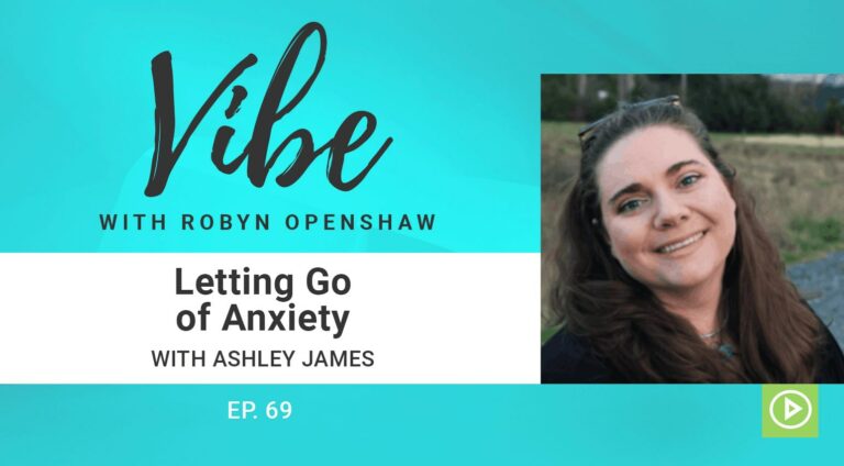 Vibe with Robyn Openshaw: Letting Go of Anxiety with Ashley James. Episode 69