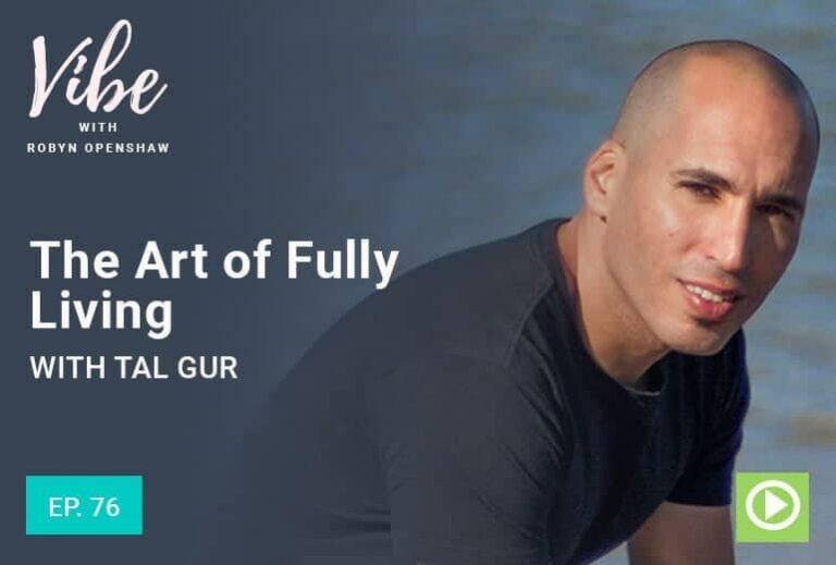 Vibe with Robyn Openshaw: The Art of Fully Living with Tal Gur. Episode 76