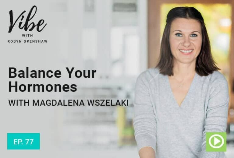 Vibe with Robyn Openshaw: Balance Your Hormones, with Magdalena Wszelaki. Episode 77