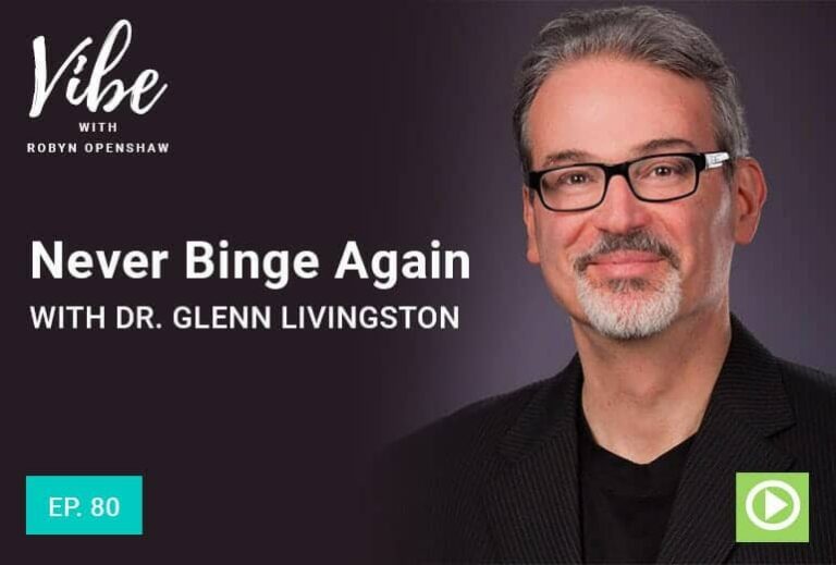 Vibe with Robyn Openshaw: Never Binge Again with Dr. Glenn Livingston. Episode 80