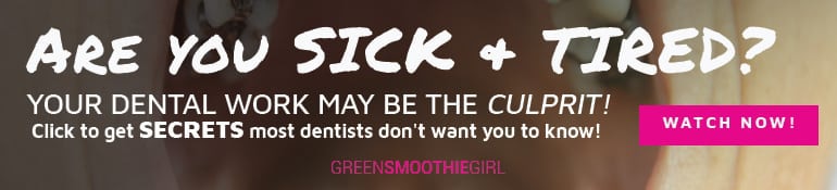Are you sick and tired? Your dental work may be the culprit. Click to get secrets most dentists don't want you to know through Green Smoothie Girl's "Healthy Mouth, Healthy Life" course.