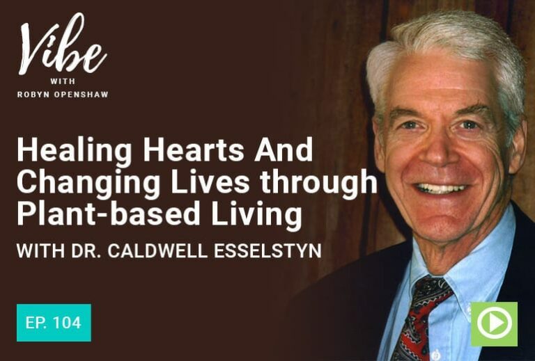 Vibe with Robyn Openshaw: Healing hearts and changing lives through plant-based living, with Dr. Caldwell Esselstyn. Episode 104
