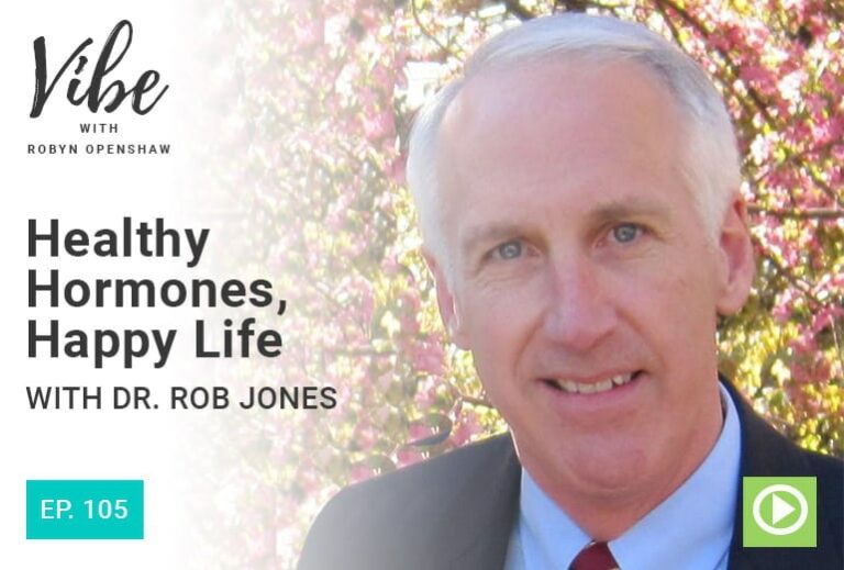 Vibe with Robyn Openshaw: Healthy Hormones, Happy Life with Dr. Rob Jones. Episode 105