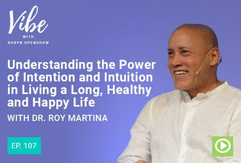 Vibe with Robyn Openshaw: Understanding the power of intention and intuition in living a long, healthy and happy life, with Dr. Roy Martina. Episode 107