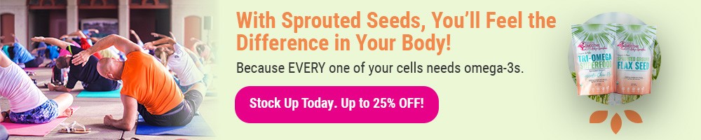 With sprouted seeds, you'll feel the difference in your body! Because every cell in your body needs omega-3s. Stock up today for up to 25% off!