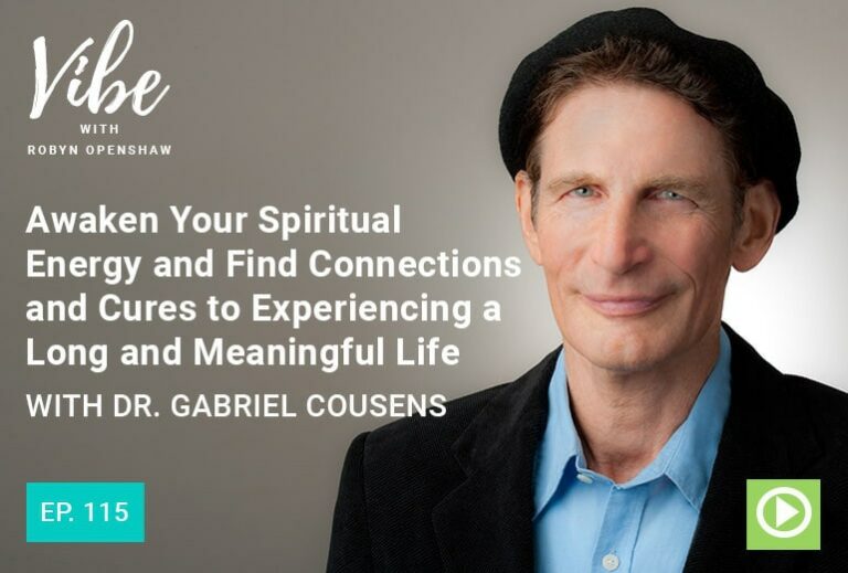 Vibe with Robyn Openshaw: Awaken your spiritual energy and find connections and cures to experiencing a long and meaningful life, with Dr. Gabriel Cousens. Episode 115