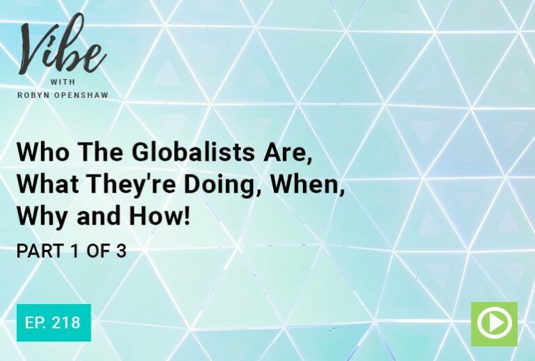Vibe with Robyn Openshaw: Who the globalists are, what they're doing, when, why and how! Part 1 of 3. Episode 218