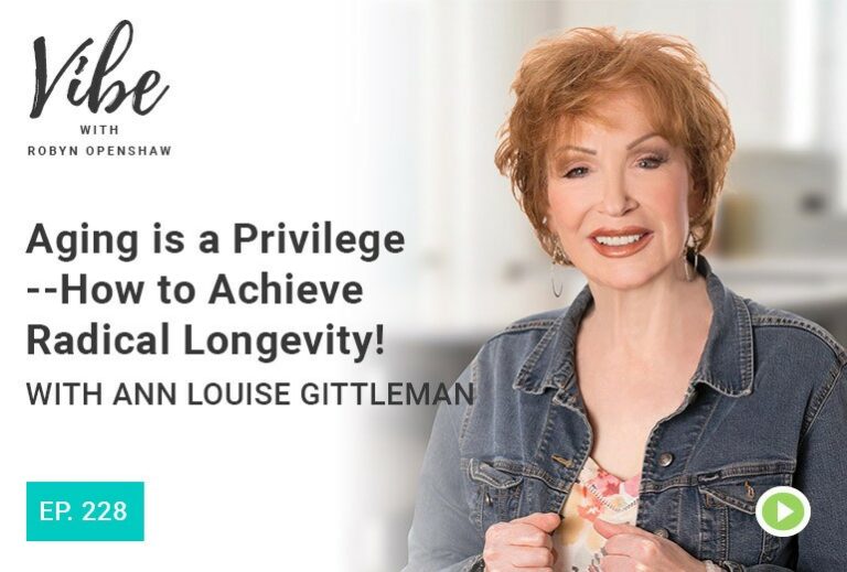 Vibe with Robyn Openshaw: Aging is a privilege, how to achieve radical longevity! with Ann Louise Gittleman. Episode 228