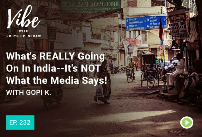 Vibe with Robyn Openshaw: What's really going on in India - It's not what the media says! with Gopi K. Episode 232