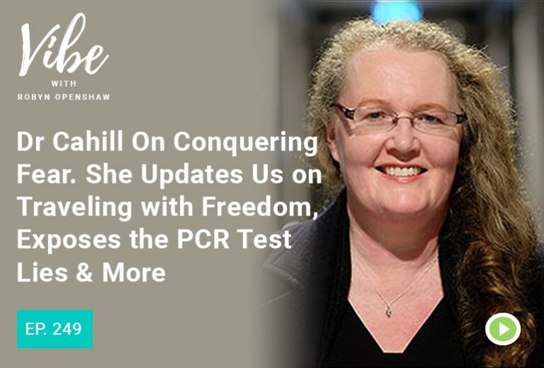 Vibe with Robyn Openshaw: Dr Cahill on conquering fear. She updates us on traveling with freedom, exposes the PCR test lies & more.