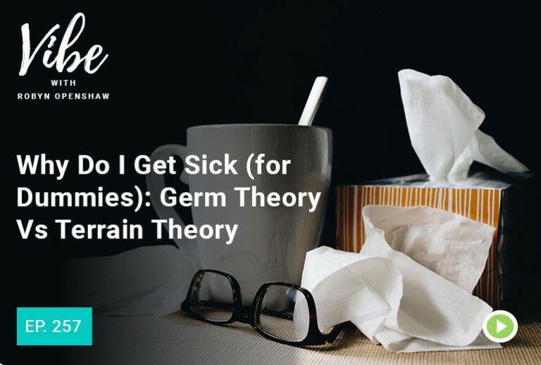 Vibe with Robyn Openshaw: Why do I get sick (for dummies), germ theory vs terrain theory. Episode 257
