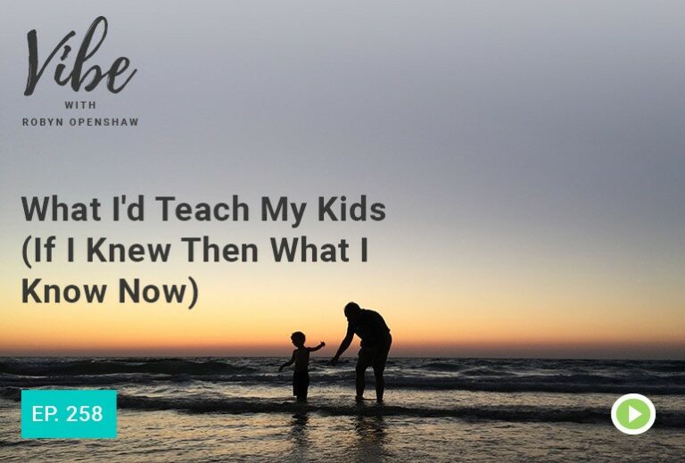 Vibe with Robyn Openshaw: What I'd Teach My Kids (If I Knew Then What I Know Now). Episode 258