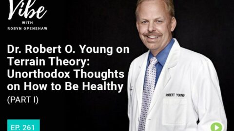 Vibe with Robyn Openshaw: Dr. Robert O. Young on terrain theory, unorthodox thoughts on how to be healthy (part 1). Episode 261