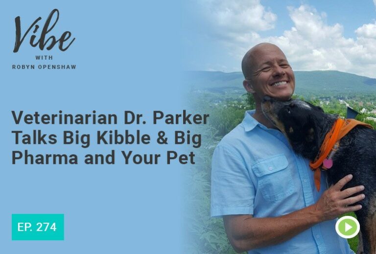 Vibe with Robyn Openshaw: Veterinarian Dr. Parker Talks Big Kibble & Big Pharma and Your Pet. Episode 274