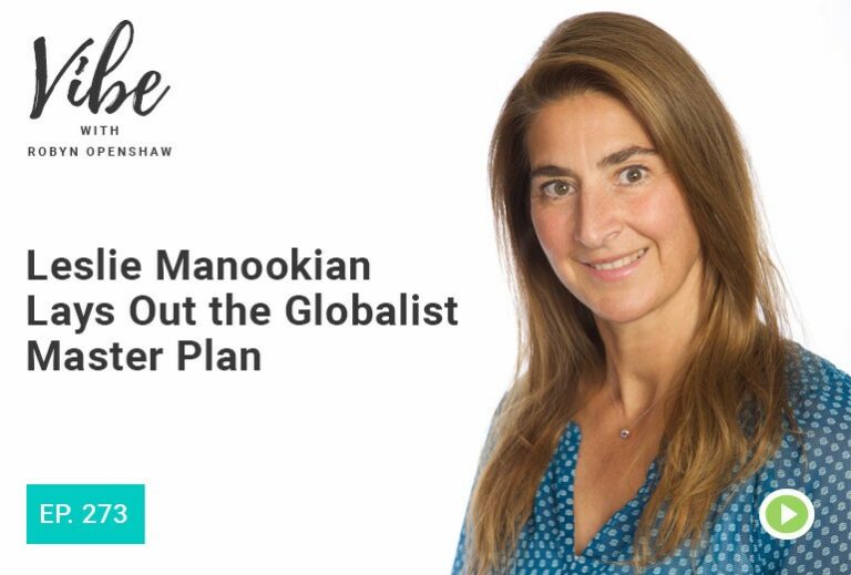 Vibe with Robyn Openshaw: Leslie Manookian lays out the globalist master plan. Episode 273