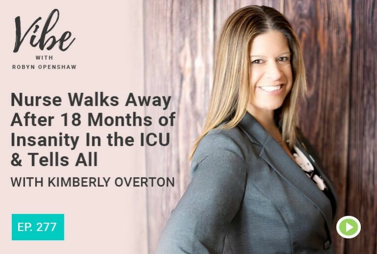 Vibe with Robyn Openshaw: Nurse Walks Away After 18 Months of Insanity In the ICU & Tells All with Kimberly Overton. Episode 277