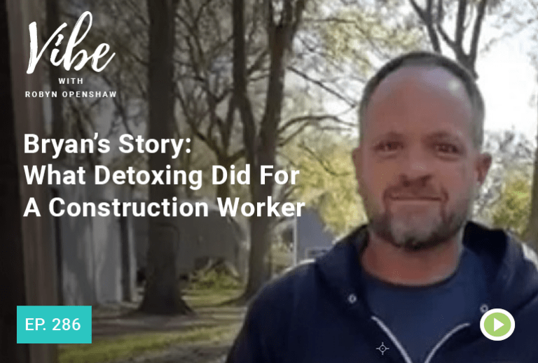 Vibe with Robyn Openshaw: Bryan's Story, What detoxing did for a construction worker