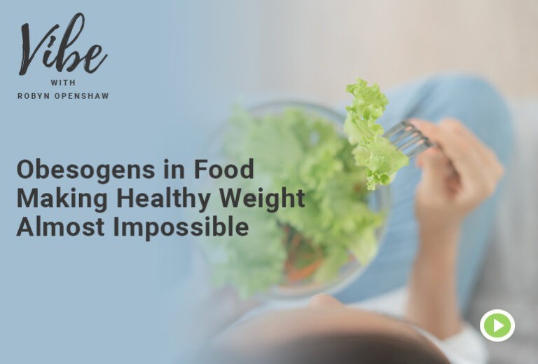 Vibe with Robyn Openshaw: Obesogens in Food Making Healthy Weight Almost Impossible