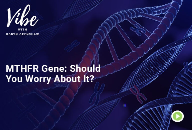 Vibe with Robyn Openshaw: MTHFR Gene, Should You Worry About It?