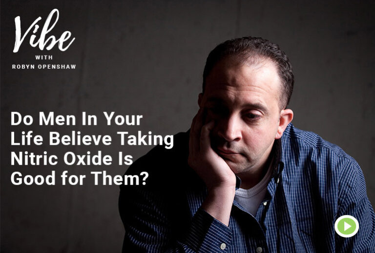 Vibe with Robyn Openshaw. Do Men In Your Life Believe Taking Nitric Oxide Is Good for Them?