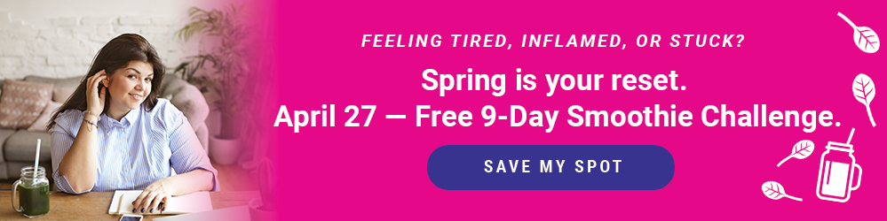 Feeling tired, inflamed, or stuck? Spring is your rest. April 27 - Free 9-day smoothie challenge